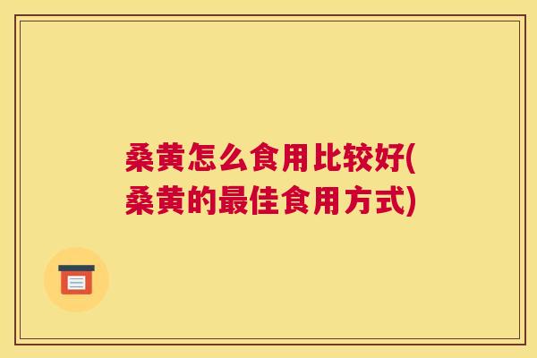 桑黄怎么食用比较好(桑黄的佳食用方式) 桑黄怎么食用比较好(桑黄的佳食用方式)