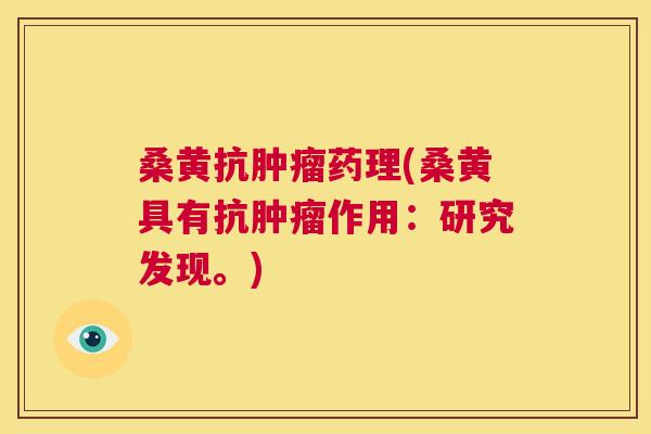 桑黄抗药理(桑黄具有抗作用:研究发现。) 桑黄抗药理(桑黄具有抗作用:研究发现。)