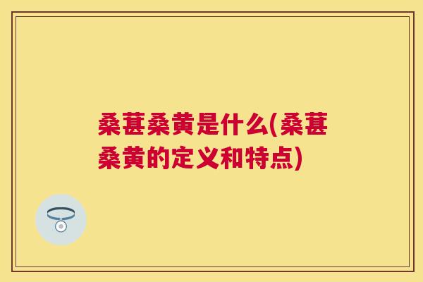 桑葚桑黄是什么(桑葚桑黄的定义和特点) 桑葚桑黄是什么(桑葚桑黄的定义和特点)