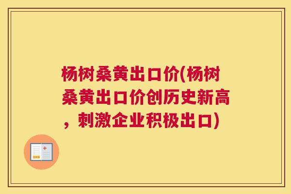 杨树桑黄出口价(杨树桑黄出口价创历史新高，刺激企业积极出口)