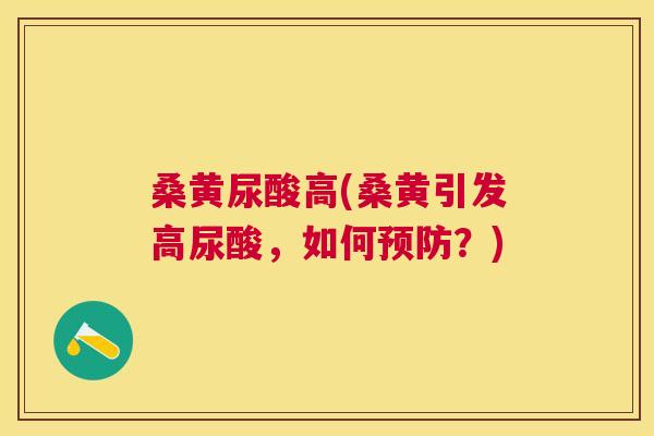 桑黄尿酸高(桑黄引发高尿酸,如何?) 桑黄尿酸高(桑黄引发高尿酸,如何?)
