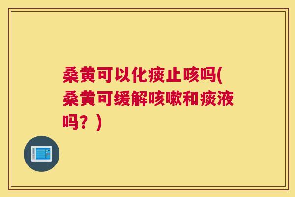 桑黄可以化痰止咳吗(桑黄可缓解和痰液吗?) 桑黄可以化痰止咳吗(桑黄可缓解和痰液吗?)