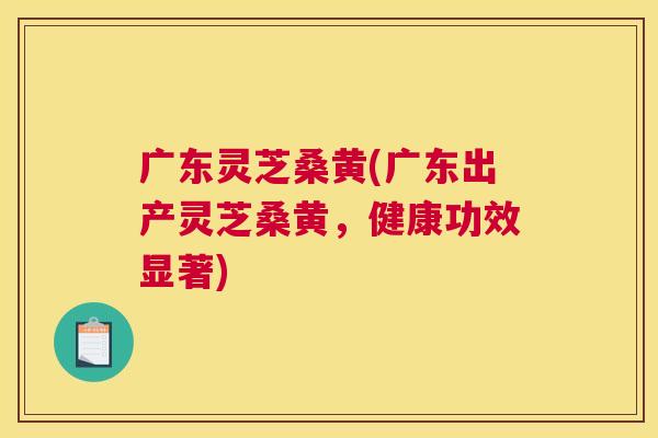 广东灵芝桑黄(广东出产灵芝桑黄,健康功效显著) 广东灵芝桑黄(广东出产灵芝桑黄,健康功效显著)