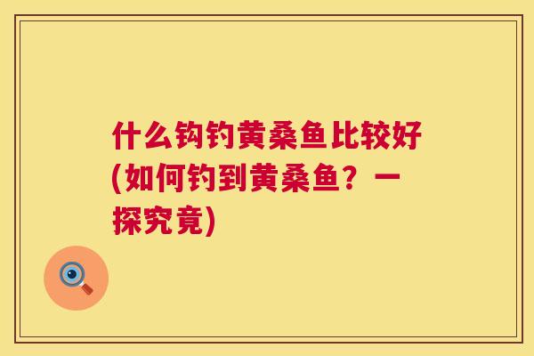 什么钩钓黄桑鱼比较好(如何钓到黄桑鱼?一探究竟) 什么钩钓黄桑鱼比较好(如何钓到黄桑鱼?一探究竟)