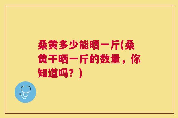 桑黄多少能晒一斤(桑黄干晒一斤的数量,你知道吗?) 桑黄多少能晒一斤(桑黄干晒一斤的数量,你知道吗?)