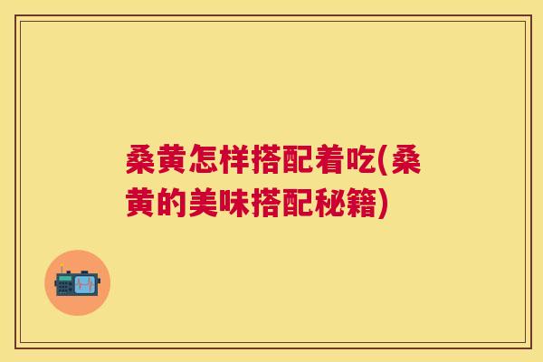 桑黄怎样搭配着吃(桑黄的美味搭配秘籍) 桑黄怎样搭配着吃(桑黄的美味搭配秘籍)