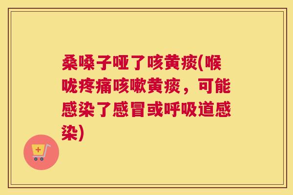 桑嗓子哑了咳黄痰(喉咙黄痰,可能了或道) 桑嗓子哑了咳黄痰(喉咙黄痰,可能了或道)