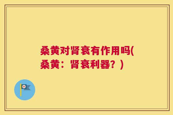 桑黄对衰有作用吗(桑黄:衰利器?) 桑黄对衰有作用吗(桑黄:衰利器?)