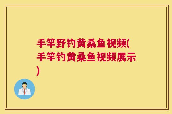 手竿野钓黄桑鱼视频(手竿钓黄桑鱼视频展示) 手竿野钓黄桑鱼视频(手竿钓黄桑鱼视频展示)