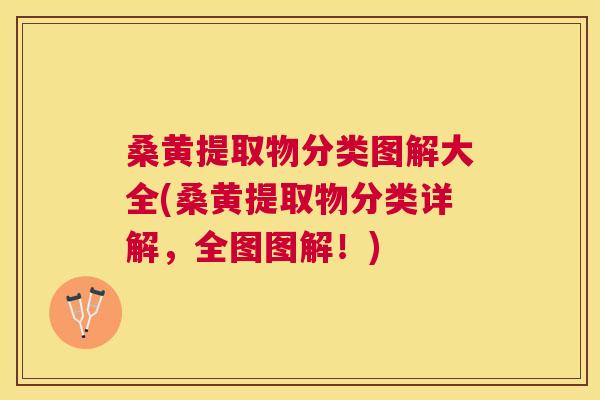 桑黄提取物分类图解大全(桑黄提取物分类详解,全图图解!) 桑黄提取物分类图解大全(桑黄提取物分类详解,全图图解!)
