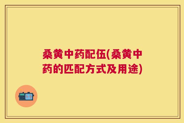 桑黄配伍(桑黄的匹配方式及用途) 桑黄配伍(桑黄的匹配方式及用途)