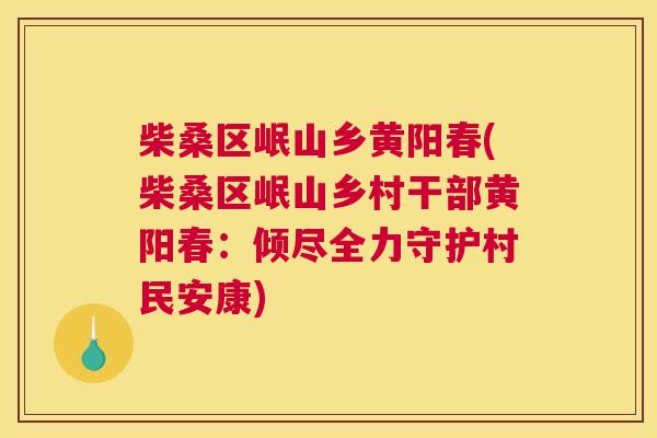 柴桑区岷山乡黄阳春(柴桑区岷山乡村干部黄阳春:倾尽全力守护村民安康) 柴桑区岷山乡黄阳春(柴桑区岷山乡村干部黄阳春:倾尽全力守护村民安康)