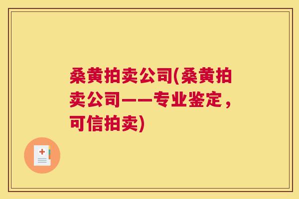 桑黄拍卖公司(桑黄拍卖公司——专业鉴定,可信拍卖) 桑黄拍卖公司(桑黄拍卖公司——专业鉴定,可信拍卖)