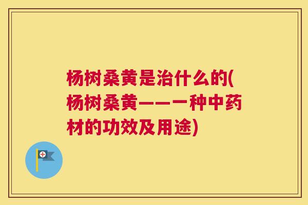 杨树桑黄是什么的(杨树桑黄——一种材的功效及用途) 杨树桑黄是什么的(杨树桑黄——一种材的功效及用途)