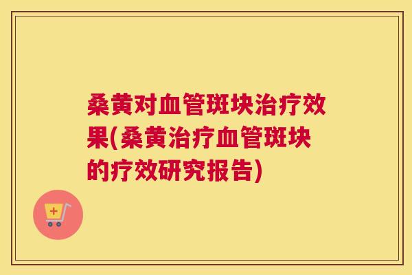 桑黄对斑块效果(桑黄斑块的疗效研究报告) 桑黄对斑块效果(桑黄斑块的疗效研究报告)