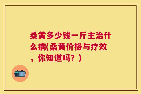桑黄多少钱一斤主什么(桑黄价格与疗效，你知道吗？)