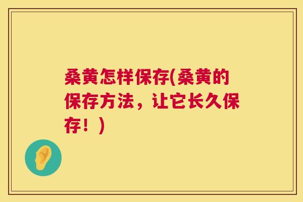 桑黄怎样保存(桑黄的保存方法，让它长久保存！)