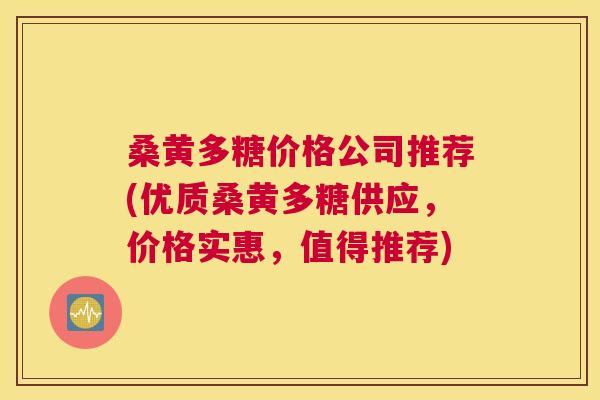 桑黄多糖价格公司推荐(优质桑黄多糖供应,价格实惠,值得推荐) 桑黄多糖价格公司推荐(优质桑黄多糖供应,价格实惠,值得推荐)