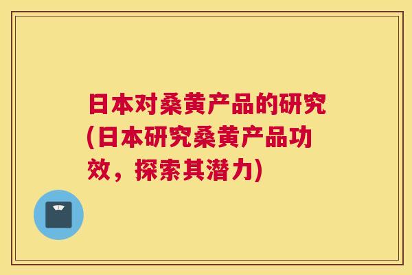 日本对桑黄产品的研究(日本研究桑黄产品功效,探索其潜力) 日本对桑黄产品的研究(日本研究桑黄产品功效,探索其潜力)