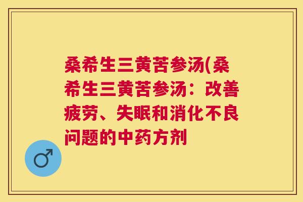桑希生三黄苦参汤(桑希生三黄苦参汤:改善疲劳、和问题的方剂 桑希生三黄苦参汤(桑希生三黄苦参汤:改善疲劳、和问题的方剂