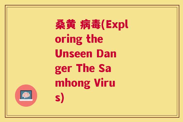 桑黄 (Exploring the Unseen Danger The Samhong Virus) 桑黄 (Exploring the Unseen Danger The Samhong Virus)