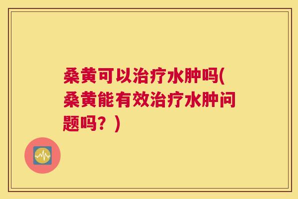 桑黄可以水肿吗(桑黄能有效水肿问题吗?) 桑黄可以水肿吗(桑黄能有效水肿问题吗?)
