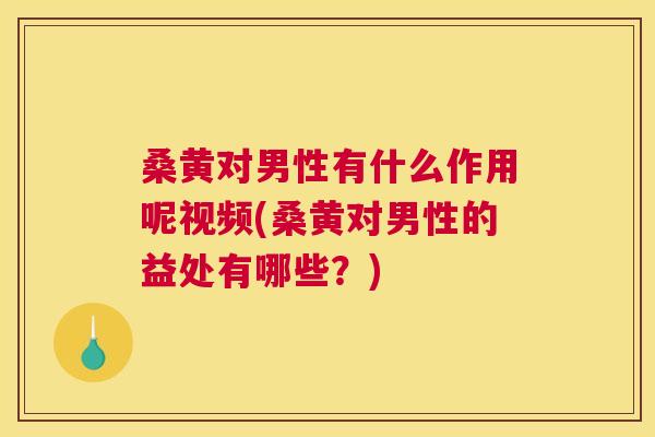 桑黄对男性有什么作用呢视频(桑黄对男性的益处有哪些?) 桑黄对男性有什么作用呢视频(桑黄对男性的益处有哪些?)