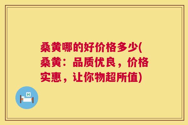 桑黄哪的好价格多少(桑黄:品质优良,价格实惠,让你物超所值) 桑黄哪的好价格多少(桑黄:品质优良,价格实惠,让你物超所值)