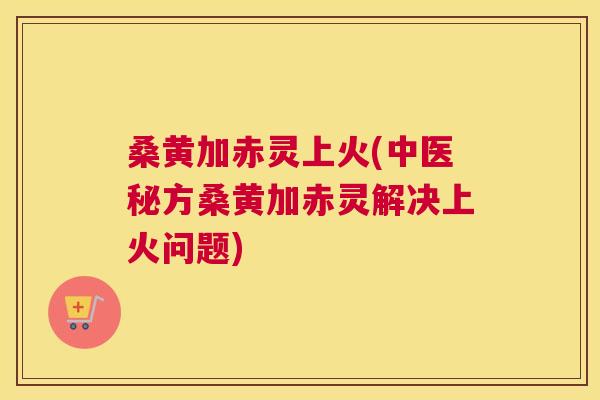 桑黄加赤灵上火(中医秘方桑黄加赤灵解决上火问题) 桑黄加赤灵上火(中医秘方桑黄加赤灵解决上火问题)