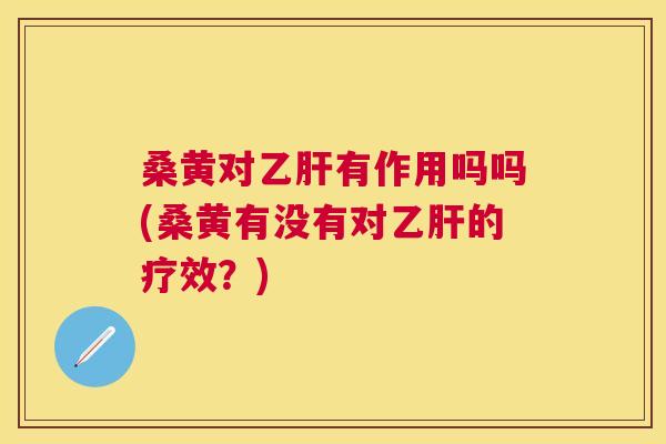 桑黄对有作用吗吗(桑黄有没有对的疗效?) 桑黄对有作用吗吗(桑黄有没有对的疗效?)