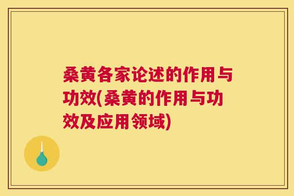 桑黄各家论述的作用与功效(桑黄的作用与功效及应用领域) 桑黄各家论述的作用与功效(桑黄的作用与功效及应用领域)