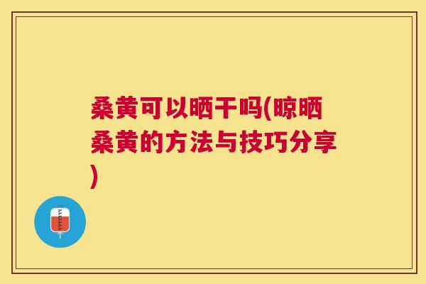 桑黄可以晒干吗(晾晒桑黄的方法与技巧分享) 桑黄可以晒干吗(晾晒桑黄的方法与技巧分享)