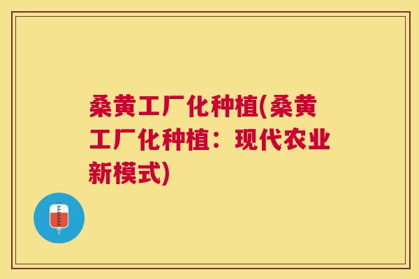 桑黄工厂化种植(桑黄工厂化种植:现代农业新模式) 桑黄工厂化种植(桑黄工厂化种植:现代农业新模式)