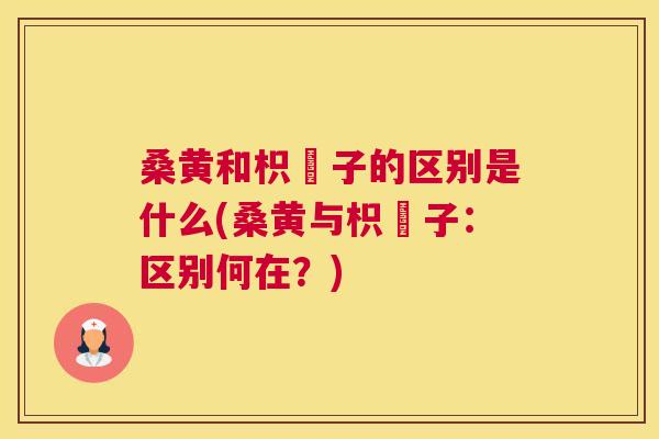 桑黄和枳椇子的区别是什么(桑黄与枳椇子:区别何在?) 桑黄和枳椇子的区别是什么(桑黄与枳椇子:区别何在?)