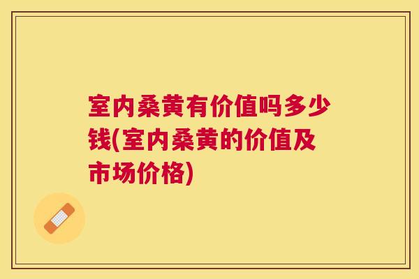 室内桑黄有价值吗多少钱(室内桑黄的价值及市场价格) 室内桑黄有价值吗多少钱(室内桑黄的价值及市场价格)