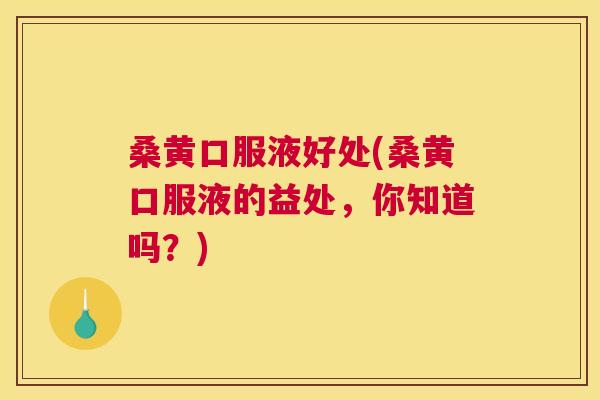 桑黄口服液好处(桑黄口服液的益处,你知道吗?) 桑黄口服液好处(桑黄口服液的益处,你知道吗?)