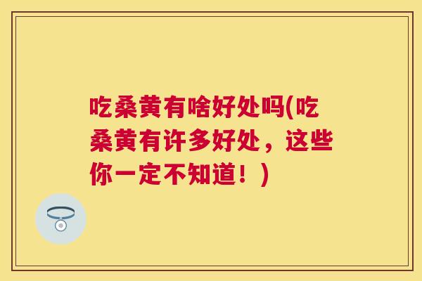 吃桑黄有啥好处吗(吃桑黄有许多好处,这些你一定不知道!) 吃桑黄有啥好处吗(吃桑黄有许多好处,这些你一定不知道!)