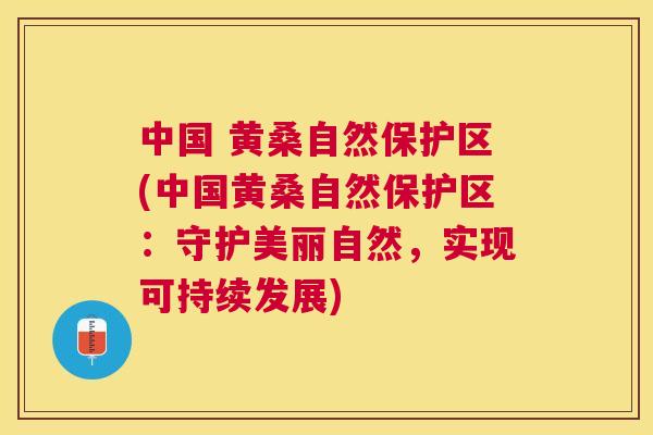 中国 黄桑自然保护区(中国黄桑自然保护区:守护美丽自然,实现可持续发展) 中国 黄桑自然保护区(中国黄桑自然保护区:守护美丽自然,实现可持续发展)