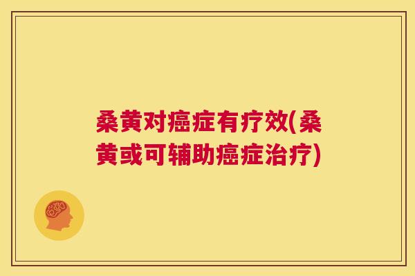 桑黄对症有疗效(桑黄或可辅助症)