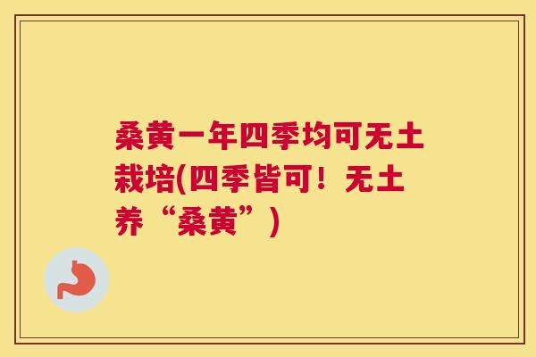 桑黄一年四季均可无土栽培(四季皆可!无土养“桑黄”) 桑黄一年四季均可无土栽培(四季皆可!无土养“桑黄”)