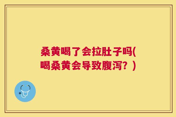 桑黄喝了会拉肚子吗(喝桑黄会导致?) 桑黄喝了会拉肚子吗(喝桑黄会导致?)