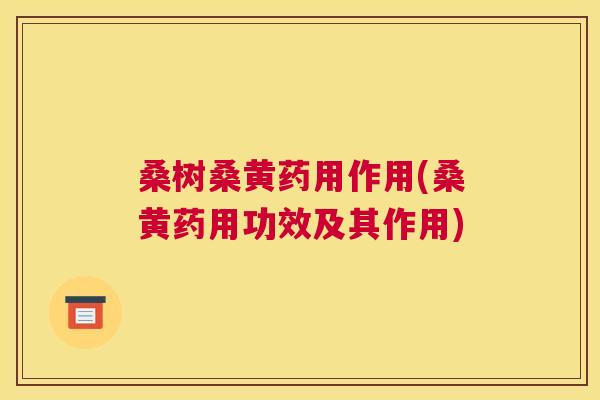 桑树桑黄药用作用(桑黄药用功效及其作用)