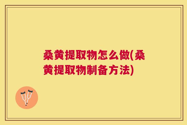桑黄提取物怎么做(桑黄提取物制备方法) 桑黄提取物怎么做(桑黄提取物制备方法)