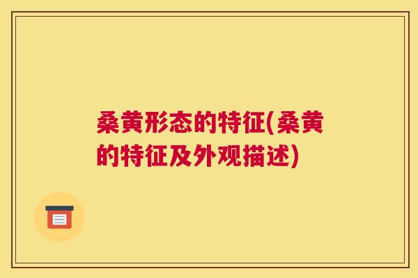 桑黄形态的特征(桑黄的特征及外观描述) 桑黄形态的特征(桑黄的特征及外观描述)