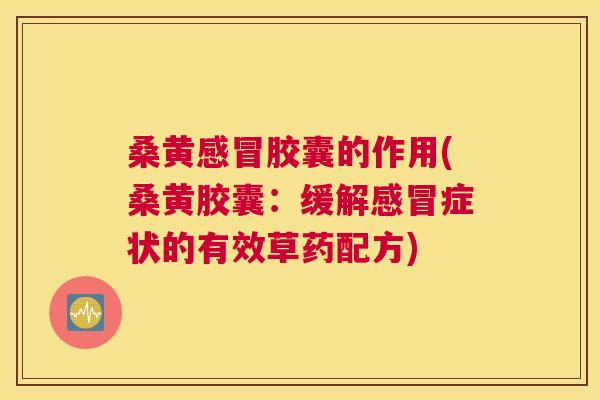 桑黄胶囊的作用(桑黄胶囊:缓解症状的有效草药配方) 桑黄胶囊的作用(桑黄胶囊:缓解症状的有效草药配方)
