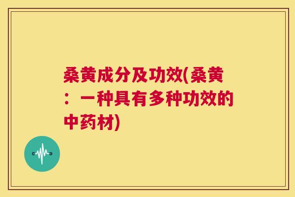 桑黄成分及功效(桑黄：一种具有多种功效的材)