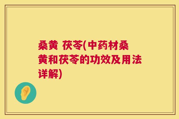 桑黄 茯苓(材桑黄和茯苓的功效及用法详解) 桑黄 茯苓(材桑黄和茯苓的功效及用法详解)
