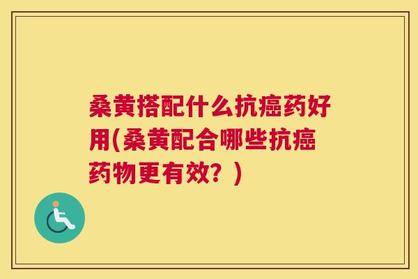 桑黄搭配什么抗药好用(桑黄配合哪些抗更有效?) 桑黄搭配什么抗药好用(桑黄配合哪些抗更有效?)