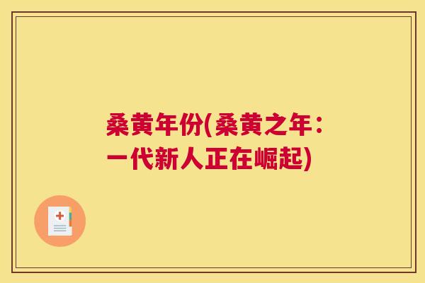 桑黄年份(桑黄之年:一代新人正在崛起) 桑黄年份(桑黄之年:一代新人正在崛起)