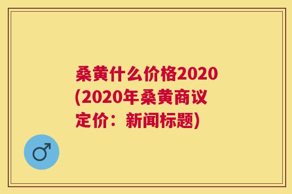 桑黄什么价格2020(2020年桑黄商议定价:新闻标题) 桑黄什么价格2020(2020年桑黄商议定价:新闻标题)